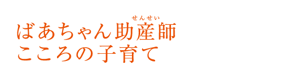 ばあちゃん助産師（せんせい）こころの子育て