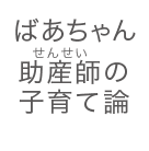 ばあちゃん助産師（せんせい）の子育て論 すべてのお母さん・お父さんへ