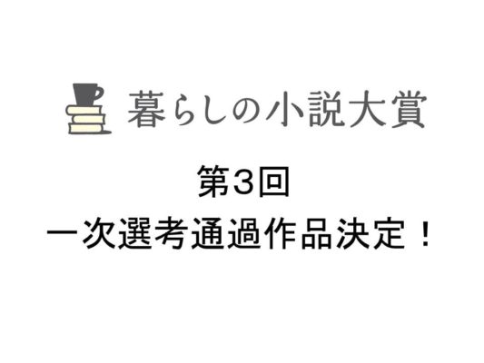 第3回「暮らしの小説大賞」一次選考通過作品決定！