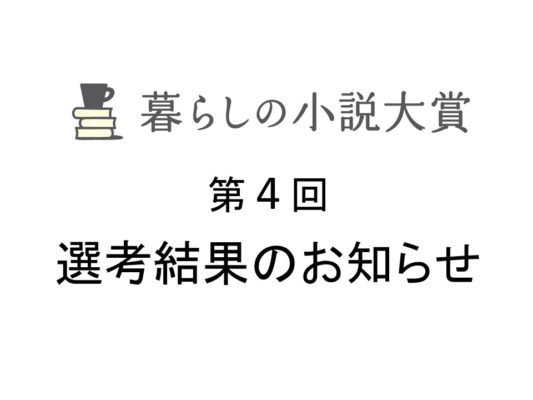 第4回「暮らしの小説大賞」選考結果のお知らせ